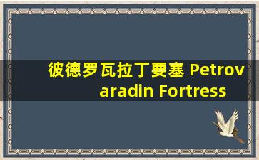 彼德罗瓦拉丁要塞 Petrovaradin Fortress